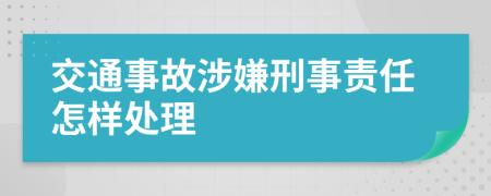 交通事故涉嫌刑事责任怎样处理