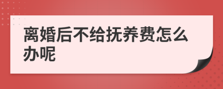 离婚后不给抚养费怎么办呢