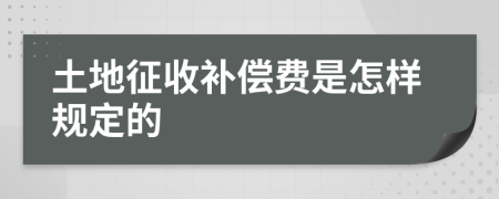 土地征收补偿费是怎样规定的