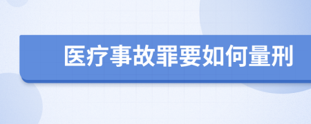 医疗事故罪要如何量刑