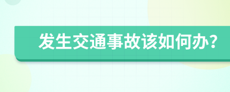 发生交通事故该如何办？