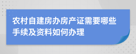 农村自建房办房产证需要哪些手续及资料如何办理