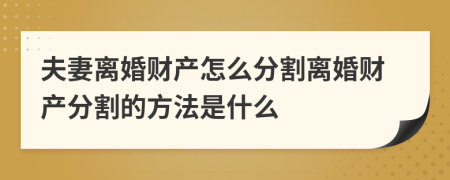 夫妻离婚财产怎么分割离婚财产分割的方法是什么