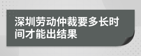 深圳劳动仲裁要多长时间才能出结果