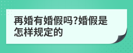 再婚有婚假吗?婚假是怎样规定的