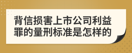 背信损害上市公司利益罪的量刑标准是怎样的