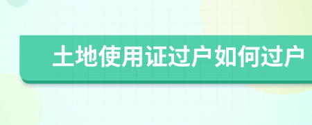 土地使用证过户如何过户