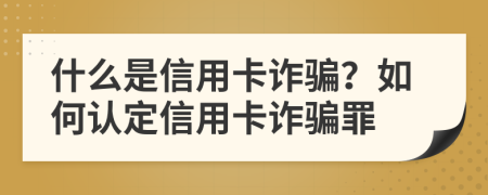 什么是信用卡诈骗？如何认定信用卡诈骗罪