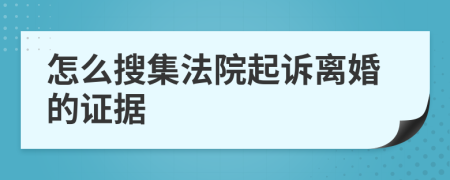 怎么搜集法院起诉离婚的证据