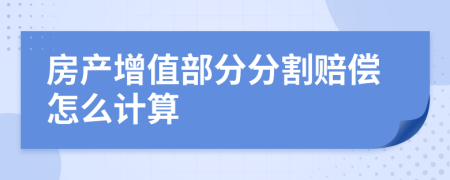 房产增值部分分割赔偿怎么计算