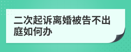 二次起诉离婚被告不出庭如何办