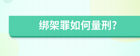 绑架罪如何量刑?