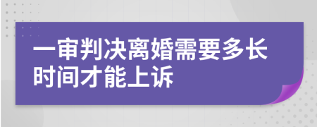 一审判决离婚需要多长时间才能上诉