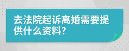 去法院起诉离婚需要提供什么资料?