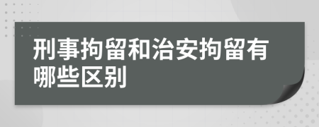 刑事拘留和治安拘留有哪些区别