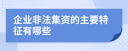 企业非法集资的主要特征有哪些