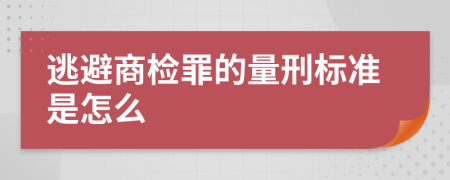 逃避商检罪的量刑标准是怎么