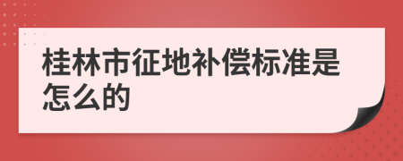 桂林市征地补偿标准是怎么的