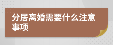 分居离婚需要什么注意事项