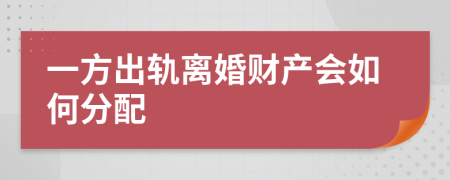 一方出轨离婚财产会如何分配