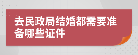 去民政局结婚都需要准备哪些证件