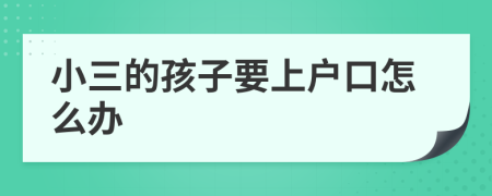 小三的孩子要上户口怎么办