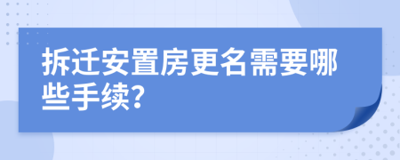 拆迁安置房更名需要哪些手续？