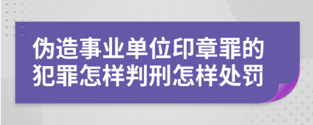 伪造事业单位印章罪的犯罪怎样判刑怎样处罚