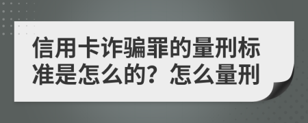 信用卡诈骗罪的量刑标准是怎么的？怎么量刑