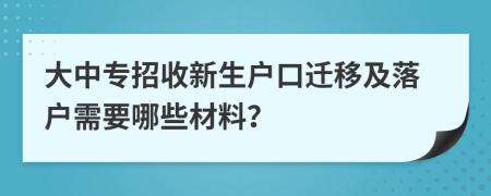 大中专招收新生户口迁移及落户需要哪些材料？