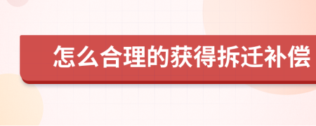 怎么合理的获得拆迁补偿