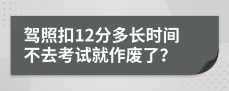 驾照扣12分多长时间不去考试就作废了？