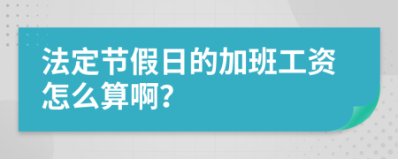 法定节假日的加班工资怎么算啊？