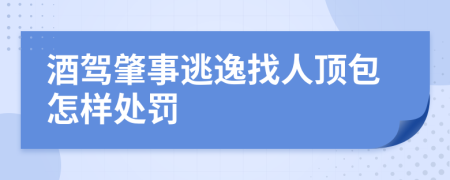 酒驾肇事逃逸找人顶包怎样处罚