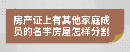 房产证上有其他家庭成员的名字房屋怎样分割