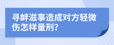 寻衅滋事造成对方轻微伤怎样量刑？