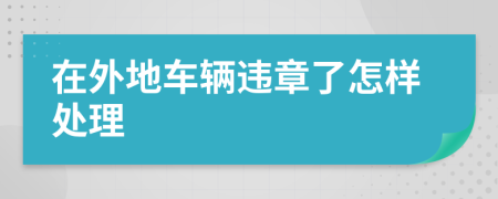 在外地车辆违章了怎样处理