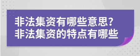 非法集资有哪些意思？非法集资的特点有哪些