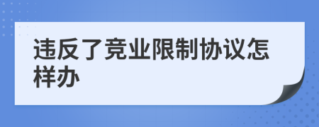 违反了竞业限制协议怎样办