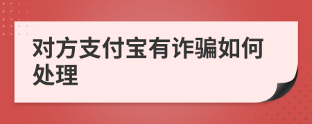 对方支付宝有诈骗如何处理