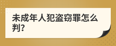 未成年人犯盗窃罪怎么判？