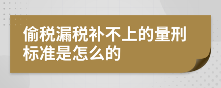 偷税漏税补不上的量刑标准是怎么的