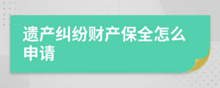 遗产纠纷财产保全怎么申请