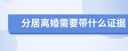 分居离婚需要带什么证据