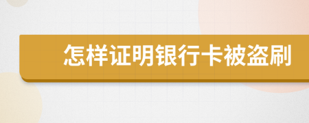 怎样证明银行卡被盗刷