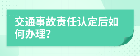 交通事故责任认定后如何办理？