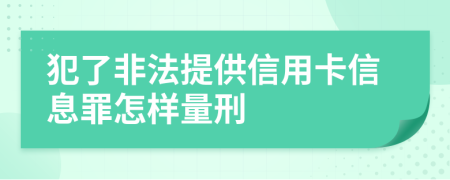 犯了非法提供信用卡信息罪怎样量刑