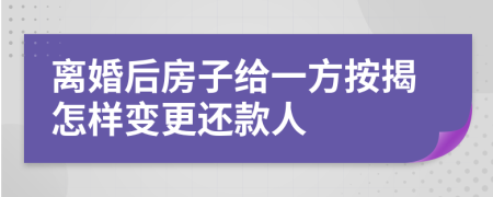 离婚后房子给一方按揭怎样变更还款人