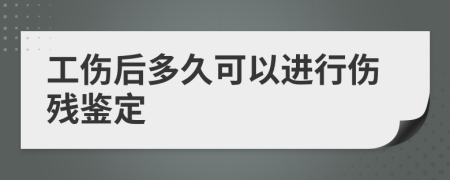 工伤后多久可以进行伤残鉴定