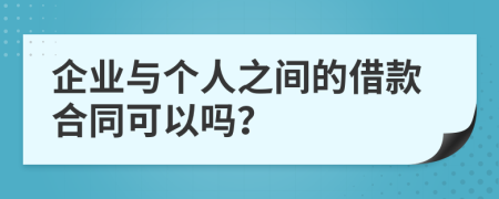 企业与个人之间的借款合同可以吗？